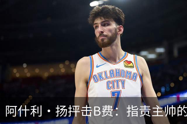 阿什利·扬抨击B费：指责主帅的言论极为不当，表象的逼抢无人信服