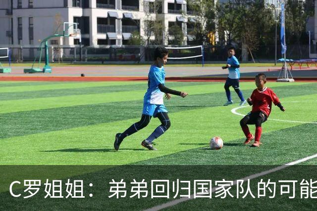 C罗姐姐：弟弟回归国家队的可能性更渺茫